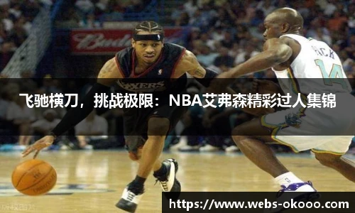 飞驰横刀，挑战极限：NBA艾弗森精彩过人集锦