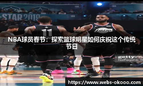 NBA球员春节：探索篮球明星如何庆祝这个传统节日