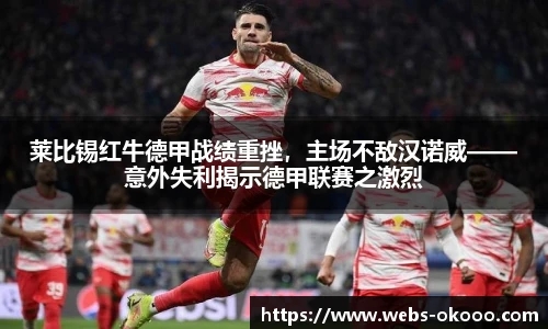 莱比锡红牛德甲战绩重挫，主场不敌汉诺威——意外失利揭示德甲联赛之激烈