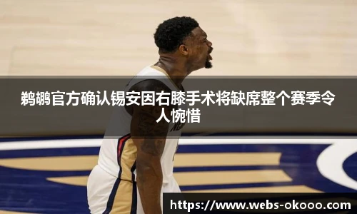 鹈鹕官方确认锡安因右膝手术将缺席整个赛季令人惋惜