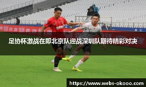 足协杯激战在即北京队迎战深圳队期待精彩对决