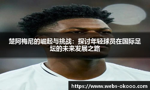 楚阿梅尼的崛起与挑战：探讨年轻球员在国际足坛的未来发展之路