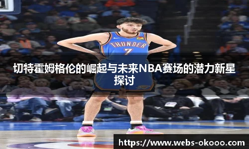 切特霍姆格伦的崛起与未来NBA赛场的潜力新星探讨