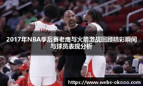 2017年NBA季后赛老鹰与火箭激战回顾精彩瞬间与球员表现分析