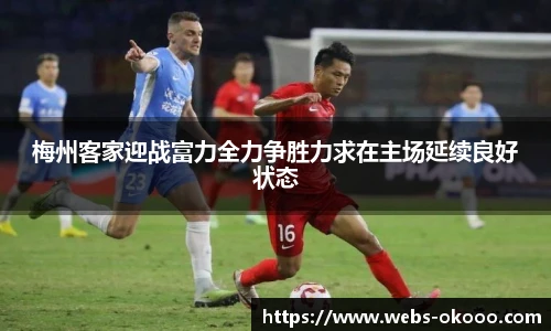 梅州客家迎战富力全力争胜力求在主场延续良好状态