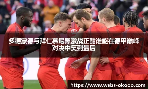 多德蒙德与拜仁慕尼黑激战正酣谁能在德甲巅峰对决中笑到最后