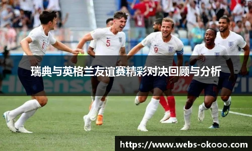 瑞典与英格兰友谊赛精彩对决回顾与分析
