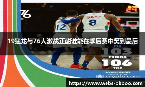 19猛龙与76人激战正酣谁能在季后赛中笑到最后