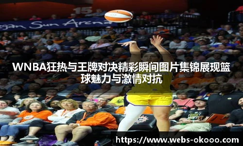 WNBA狂热与王牌对决精彩瞬间图片集锦展现篮球魅力与激情对抗