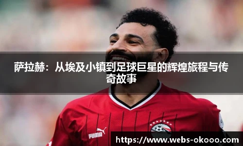 萨拉赫：从埃及小镇到足球巨星的辉煌旅程与传奇故事