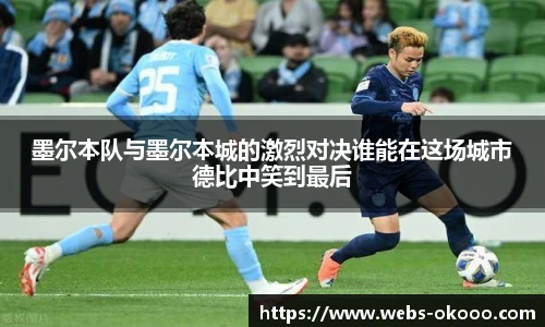 墨尔本队与墨尔本城的激烈对决谁能在这场城市德比中笑到最后