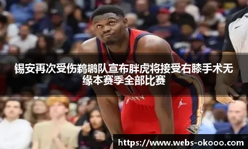 锡安再次受伤鹈鹕队宣布胖虎将接受右膝手术无缘本赛季全部比赛